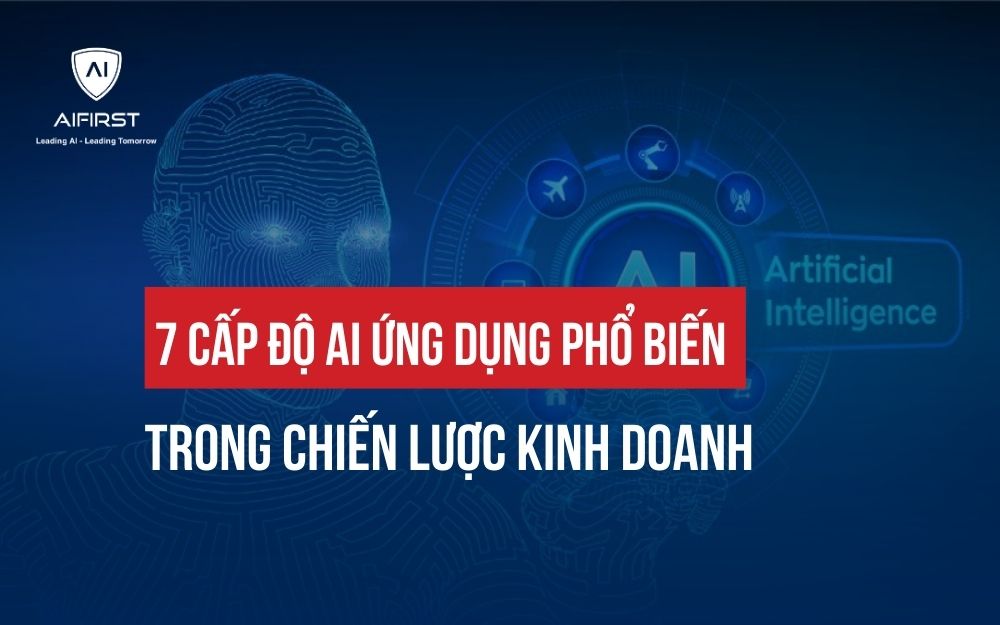 7 CẤP ĐỘ AI ỨNG DỤNG PHỔ BIẾN TRONG CHIẾN LƯỢC KINH DOANH